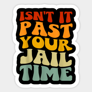 Isn't it past your jail time Sticker